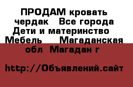 ПРОДАМ кровать чердак - Все города Дети и материнство » Мебель   . Магаданская обл.,Магадан г.